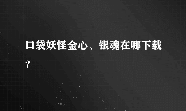 口袋妖怪金心、银魂在哪下载？