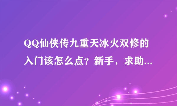 QQ仙侠传九重天冰火双修的入门该怎么点？新手，求助大神~~~