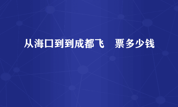 从海囗到到成都飞朳票多少钱