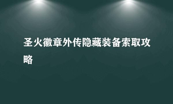 圣火徽章外传隐藏装备索取攻略