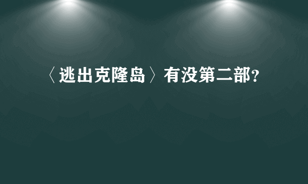 〈逃出克隆岛〉有没第二部？