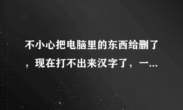 不小心把电脑里的东西给删了，现在打不出来汉字了，一打字就出现‘词库异常，请重新下载’