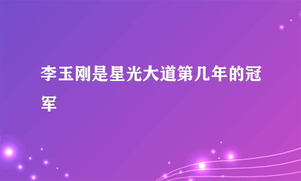 李玉刚是星光大道第几年的冠军