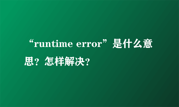 “runtime error”是什么意思？怎样解决？