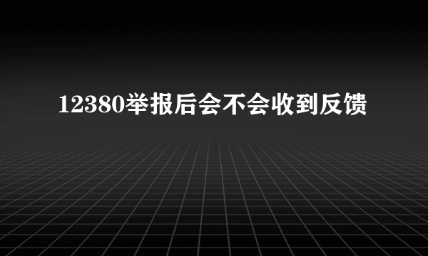 12380举报后会不会收到反馈