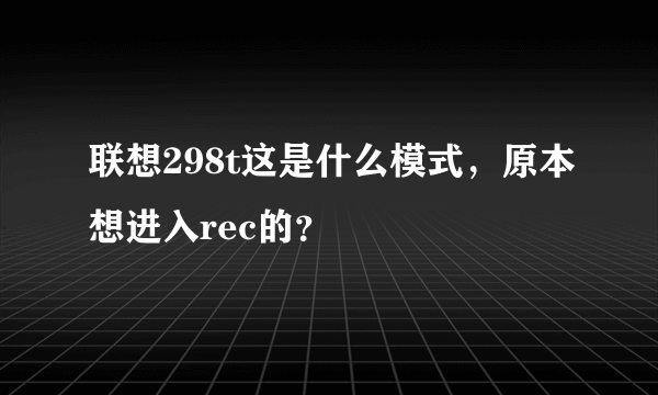 联想298t这是什么模式，原本想进入rec的？