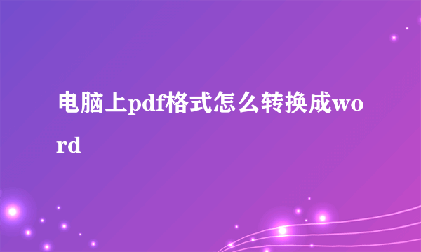 电脑上pdf格式怎么转换成word