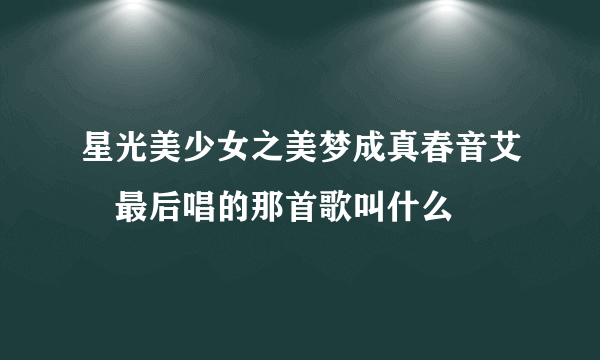 星光美少女之美梦成真春音艾菈最后唱的那首歌叫什么