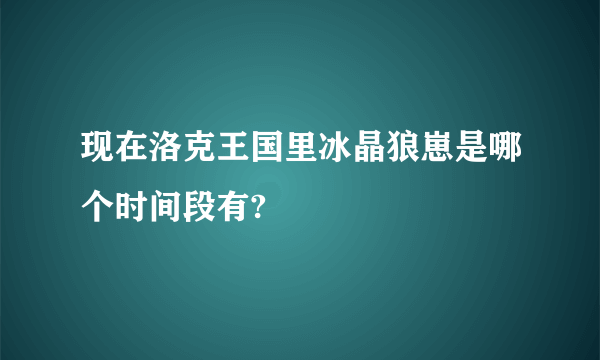 现在洛克王国里冰晶狼崽是哪个时间段有?