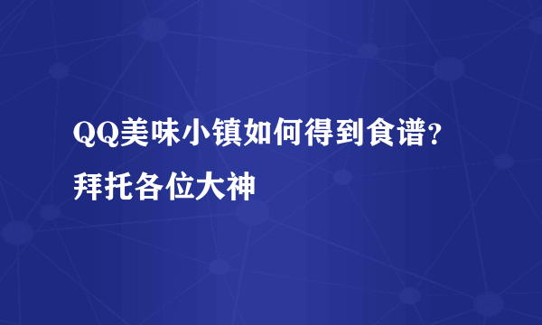 QQ美味小镇如何得到食谱？拜托各位大神