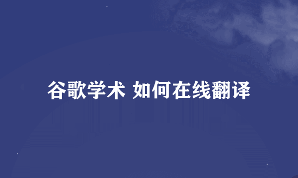 谷歌学术 如何在线翻译