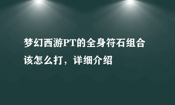 梦幻西游PT的全身符石组合该怎么打，详细介绍