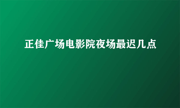 正佳广场电影院夜场最迟几点