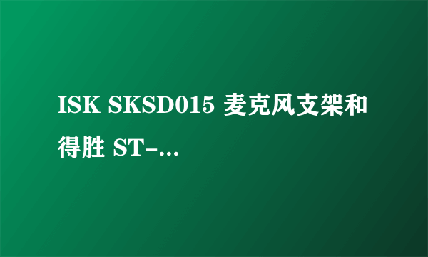 ISK SKSD015 麦克风支架和 得胜 ST-6 麦克风支架 价格都差不多。那款结实？？