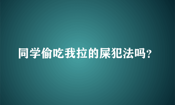 同学偷吃我拉的屎犯法吗？