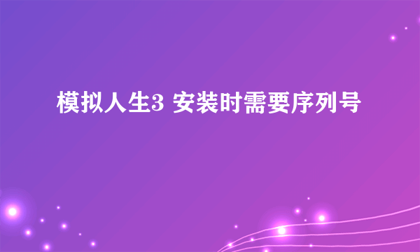 模拟人生3 安装时需要序列号