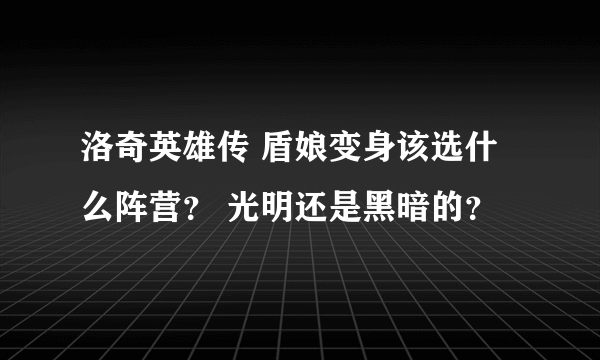 洛奇英雄传 盾娘变身该选什么阵营？ 光明还是黑暗的？