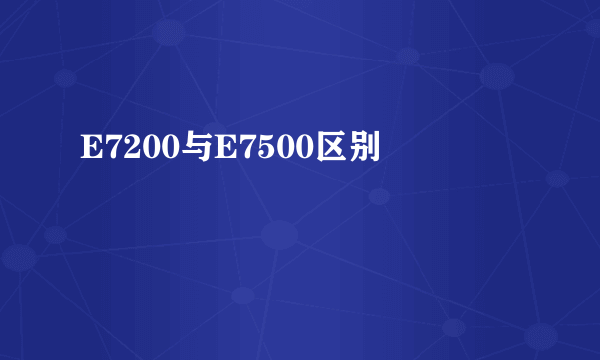 E7200与E7500区别