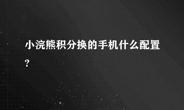 小浣熊积分换的手机什么配置?