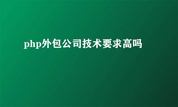 php外包公司技术要求高吗