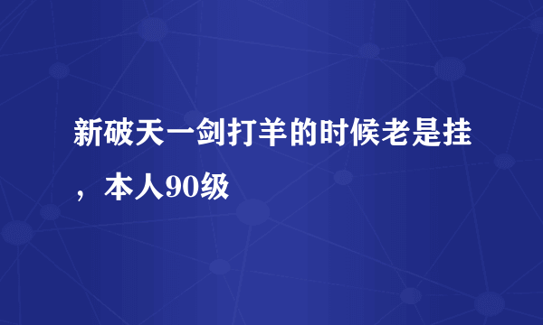 新破天一剑打羊的时候老是挂，本人90级