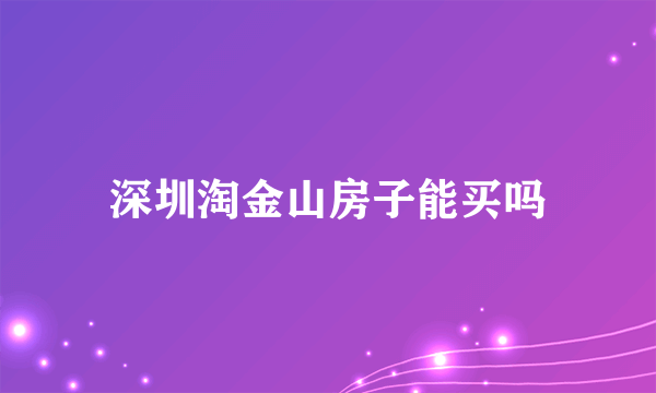 深圳淘金山房子能买吗