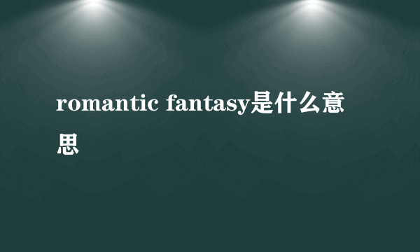 romantic fantasy是什么意思