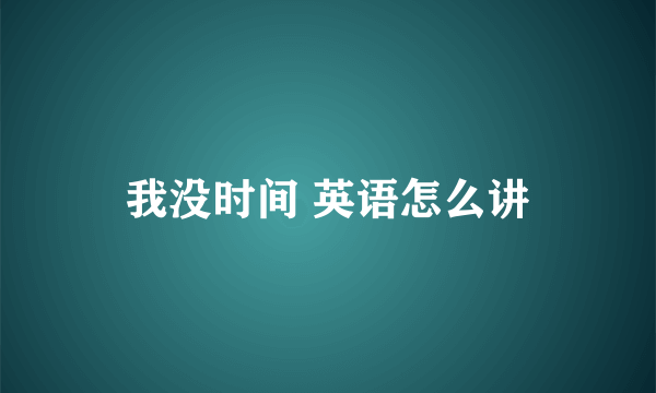 我没时间 英语怎么讲