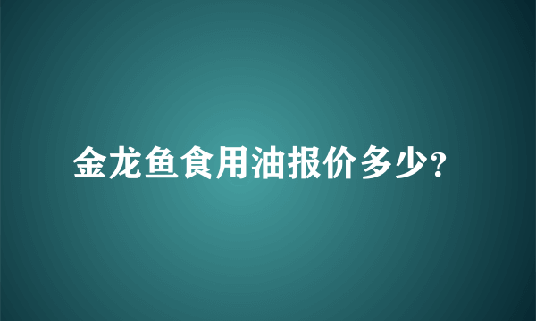 金龙鱼食用油报价多少？