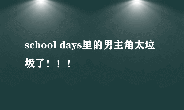 school days里的男主角太垃圾了！！！