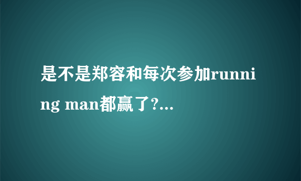 是不是郑容和每次参加running man都赢了??如果没有请写出是哪几期。