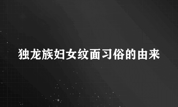 独龙族妇女纹面习俗的由来