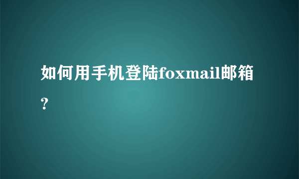 如何用手机登陆foxmail邮箱？