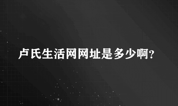 卢氏生活网网址是多少啊？