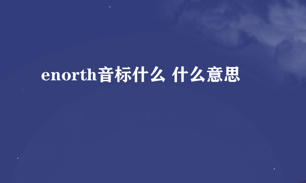 enorth音标什么 什么意思