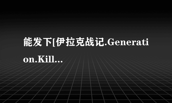 能发下[伊拉克战记.Generation.Kill.S01E01][英语中字]的种子或下载链接么？