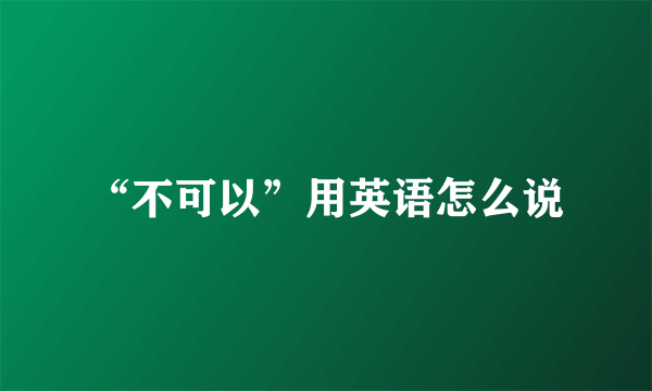 “不可以”用英语怎么说