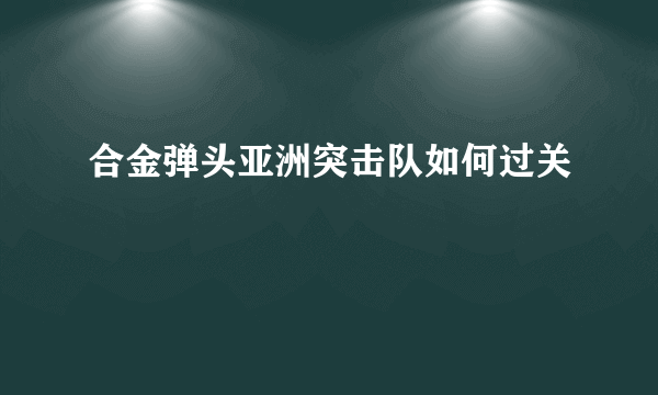 合金弹头亚洲突击队如何过关