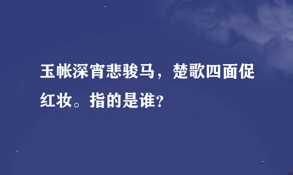 玉帐深宵悲骏马，楚歌四面促红妆。指的是谁？