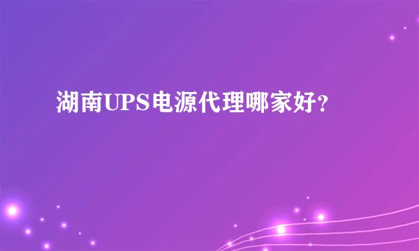 湖南UPS电源代理哪家好？