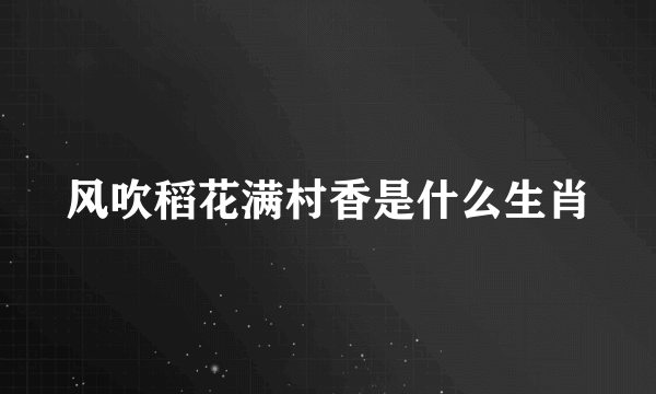 风吹稻花满村香是什么生肖