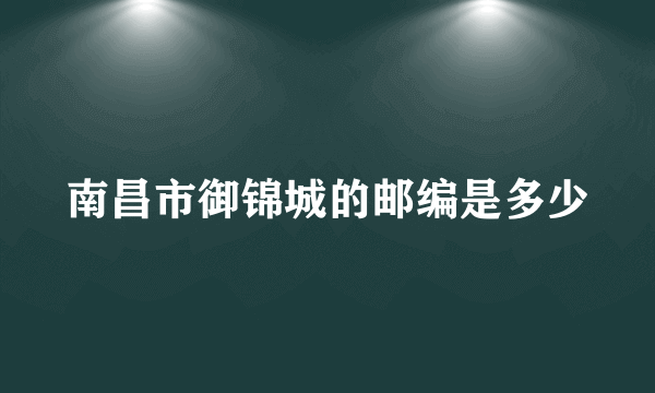 南昌市御锦城的邮编是多少