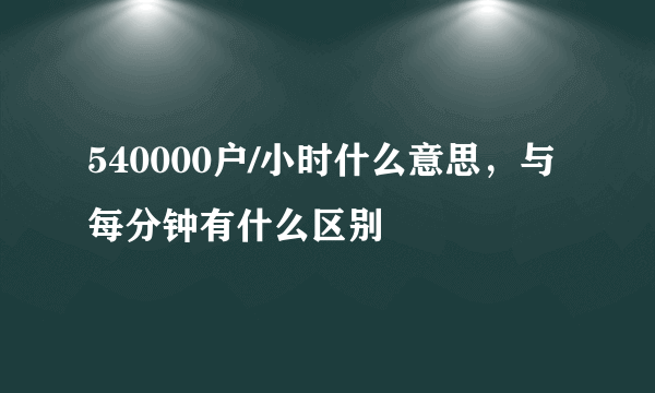 540000户/小时什么意思，与每分钟有什么区别