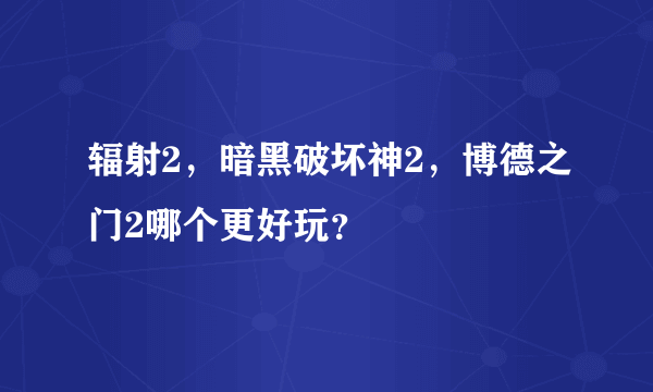 辐射2，暗黑破坏神2，博德之门2哪个更好玩？