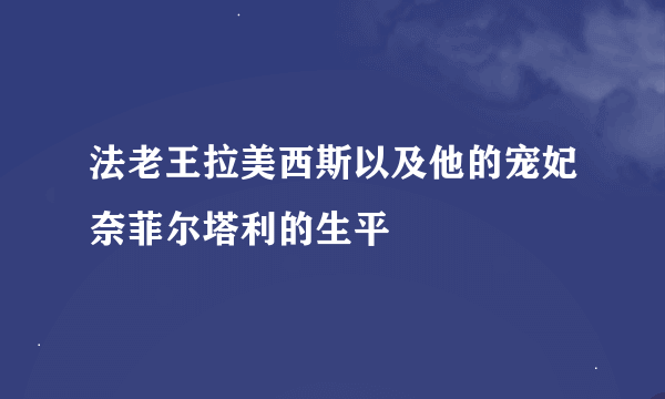 法老王拉美西斯以及他的宠妃奈菲尔塔利的生平