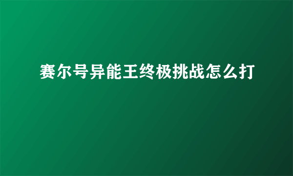 赛尔号异能王终极挑战怎么打