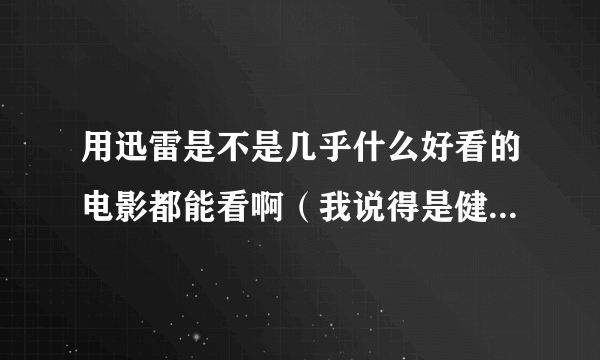 用迅雷是不是几乎什么好看的电影都能看啊（我说得是健康的片子）？？下载的电影都是迅雷的公司的吗？