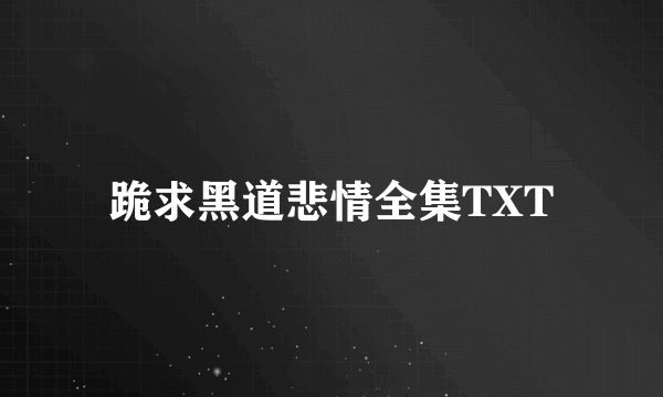 跪求黑道悲情全集TXT