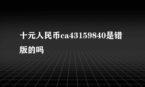 十元人民币ca43159840是错版的吗