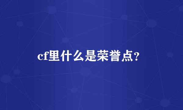 cf里什么是荣誉点？